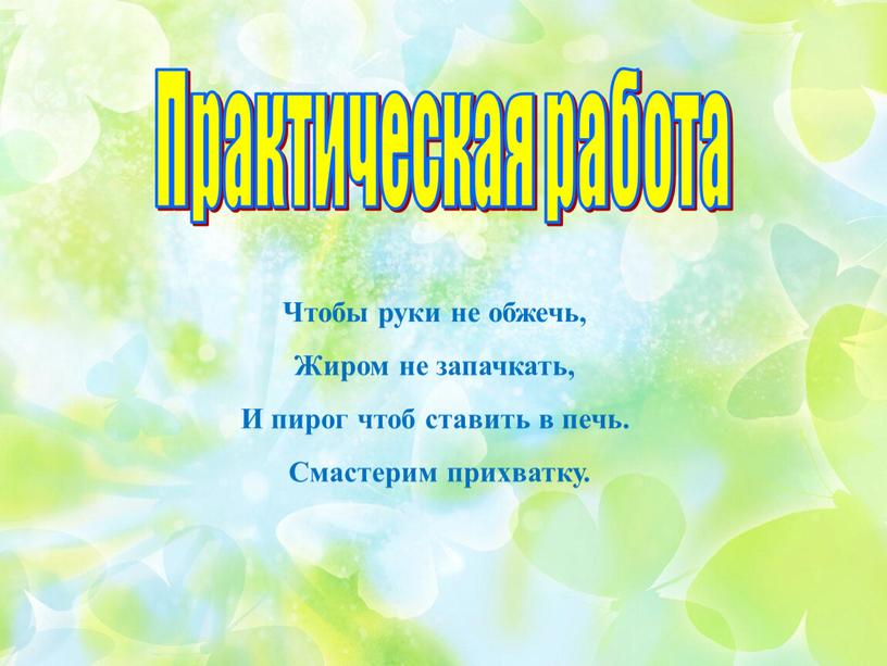 Чтобы руки не обжечь, Жиром не запачкать,