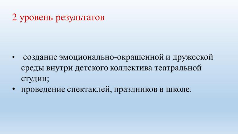 2 уровень результатов создание эмоционально-окрашенной и дружеской среды внутри детского коллектива театральной студии; проведение спектаклей, праздников в школе.