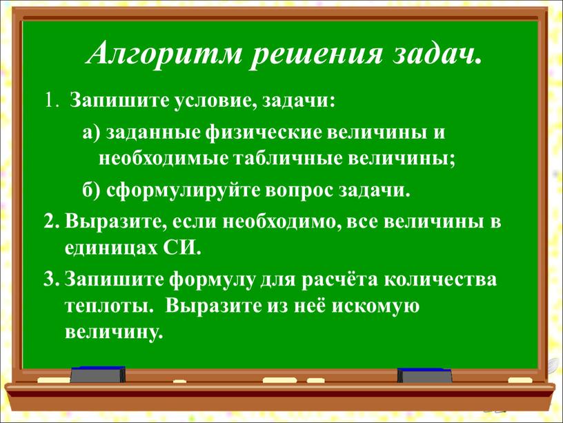 Алгоритм решения задач. Запишите условие, задачи: a) заданные физические величины и необходимые табличные величины; б) сформулируйте вопрос задачи