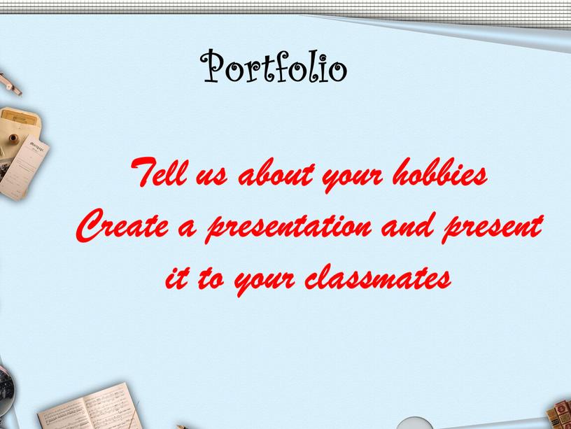 Tell us about your hobbies Create a presentation and present it to your classmates