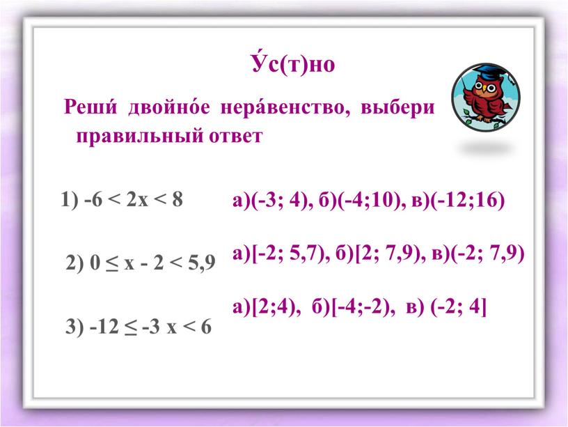 Реши́ двойно́е нера́венство, выбери правильный ответ 1) -6 < 2х < 8 2) 0 ≤ х - 2 < 5,9 3) -12 ≤ -3 х…