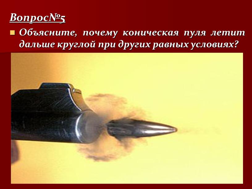 Вопрос№5 Объясните, почему коническая пуля летит дальше круглой при других равных условиях?