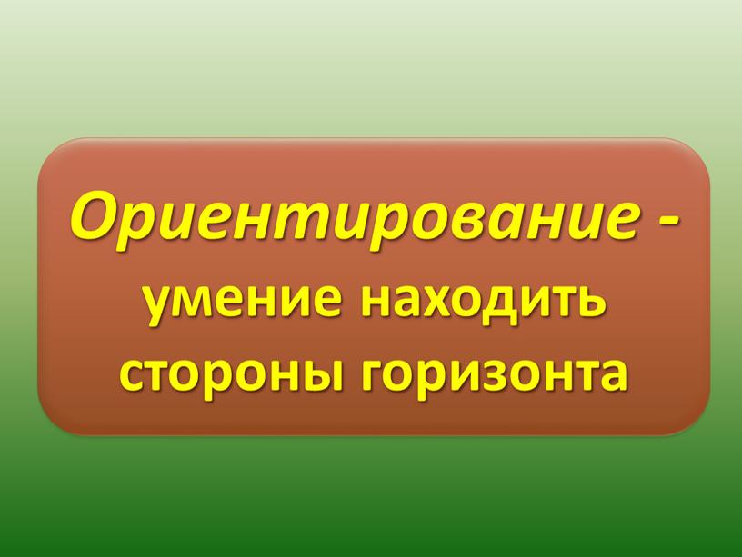 Ориентирование - умение находить стороны горизонта