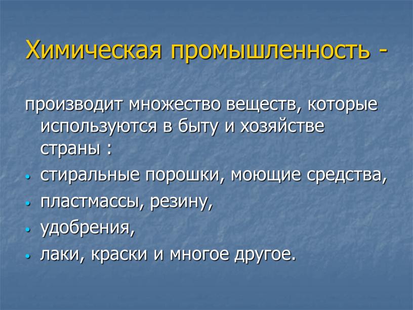 Химическая промышленность - производит множество веществ, которые используются в быту и хозяйстве страны : стиральные порошки, моющие средства, пластмассы, резину, удобрения, лаки, краски и многое…