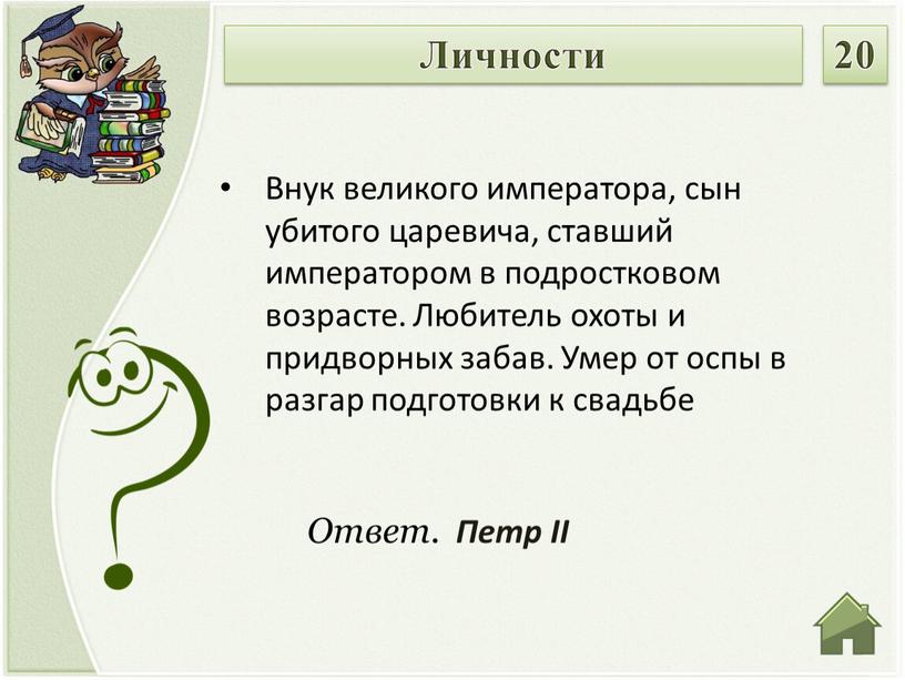 Ответ. Петр II Внук великого императора, сын убитого царевича, ставший императором в подростковом возрасте