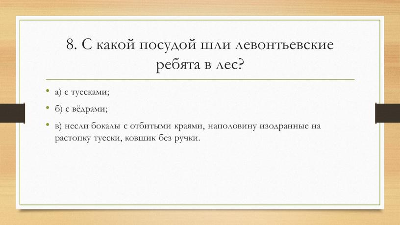 С какой посудой шли левонтьевские ребята в лес? а) с туесками; б) с вёдрами; в) несли бокалы с отбитыми краями, наполовину изодранные на растопку туески,…