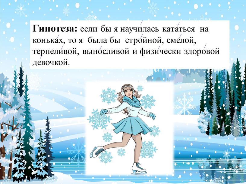 Гипотеза: если бы я научилась кататься на коньках, то я была бы стройной, смелой, терпеливой, выносливой и физически здоровой девочкой