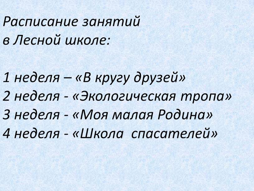 Расписание занятий в Лесной школе: 1 неделя – «В кругу друзей» 2 неделя - «Экологическая тропа» 3 неделя - «Моя малая