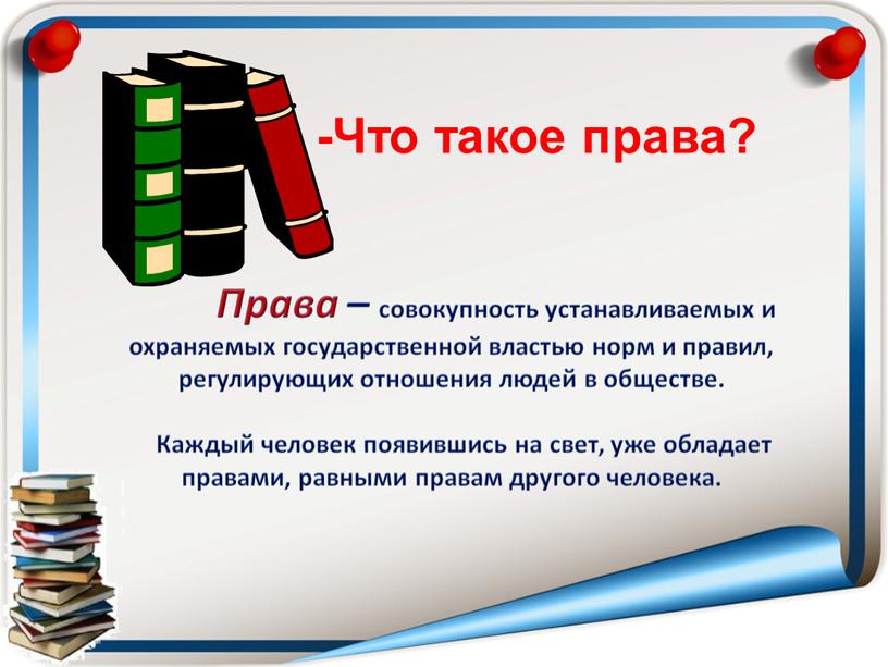 Права – совокупность устанавливаемых и охраняемых государственной властью норм и правил, регулирующих отношения людей в обществе