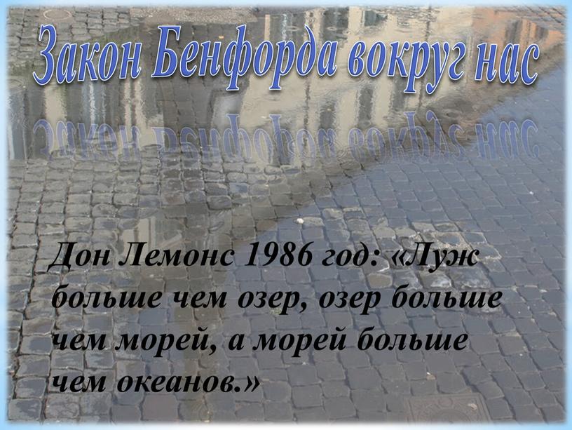 Закон Бенфорда вокруг нас Дон Лемонс 1986 год: «Луж больше чем озер, озер больше чем морей, а морей больше чем океанов