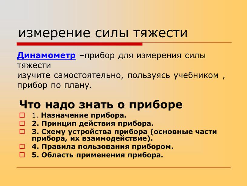 Динамометр –прибор для измерения силы тяжести изучите самостоятельно, пользуясь учебником , прибор по плану