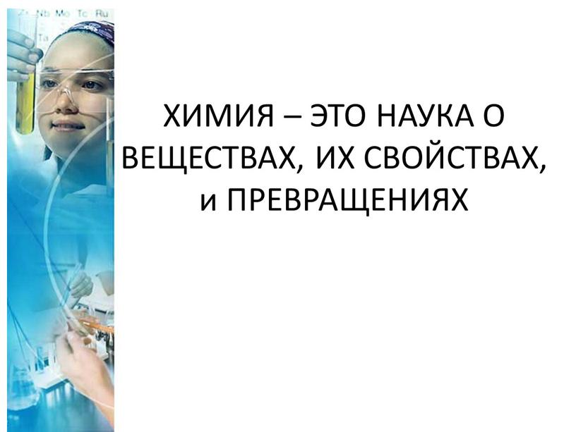 ХИМИЯ – ЭТО НАУКА О ВЕЩЕСТВАХ,