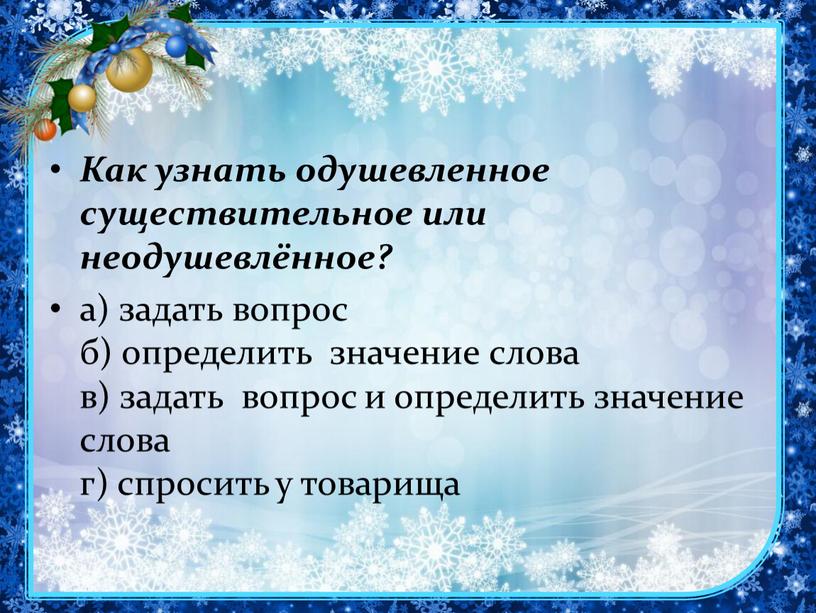 Как узнать одушевленное существительное или неодушевлённое? а) задать вопрос б) определить значение слова в) задать вопрос и определить значение слова г) спросить у товарища