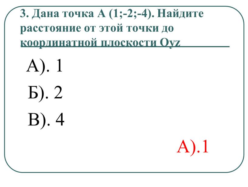 Дана точка А (1;-2;-4). Найдите расстояние от этой точки до координатной плоскости