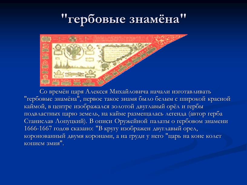 Со времён царя Алексея Михайловича начали изготавливать "гербовые знамёна", первое такое знамя было белым с широкой красной каймой, в центре изображался золотой двуглавый орёл и…