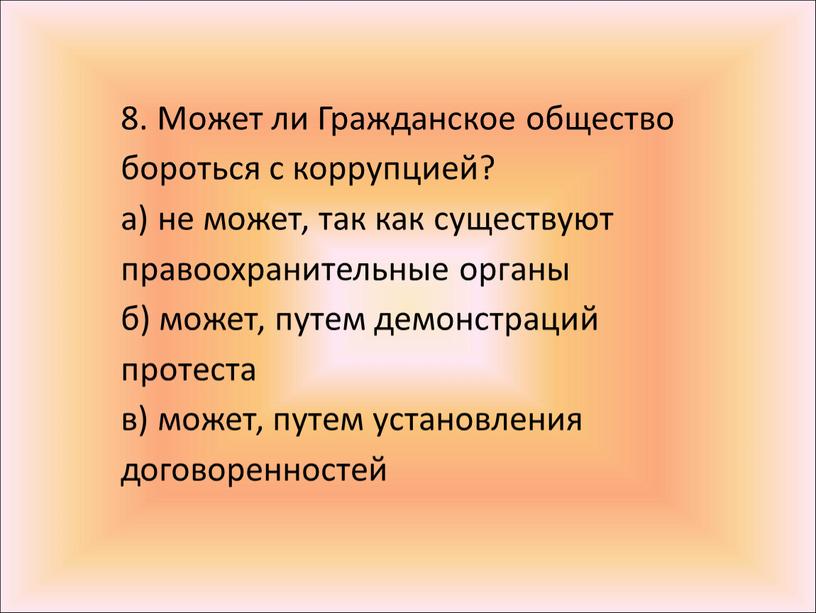 Может ли Гражданское общество бороться с коррупцией? а) не может, так как существуют правоохранительные органы б) может, путем демонстраций протеста в) может, путем установления договоренностей