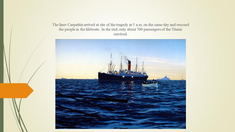 The liner Carpathia arrived at site of the tragedy at 5 a