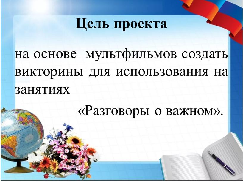 Цель проекта на основе мультфильмов создать викторины для использования на занятиях «Разговоры о важном»