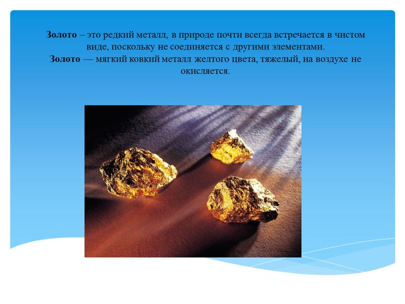 Золото – это редкий металл, в природе почти всегда встречается в чистом виде, поскольку не соединяется с другими элементами
