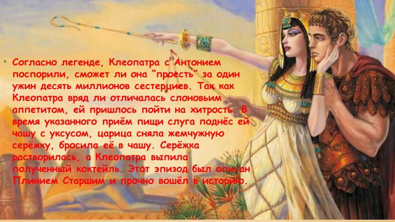 Согласно легенде, Клеопатра с Антонием поспорили, сможет ли она “проесть” за один ужин десять миллионов сестерциев