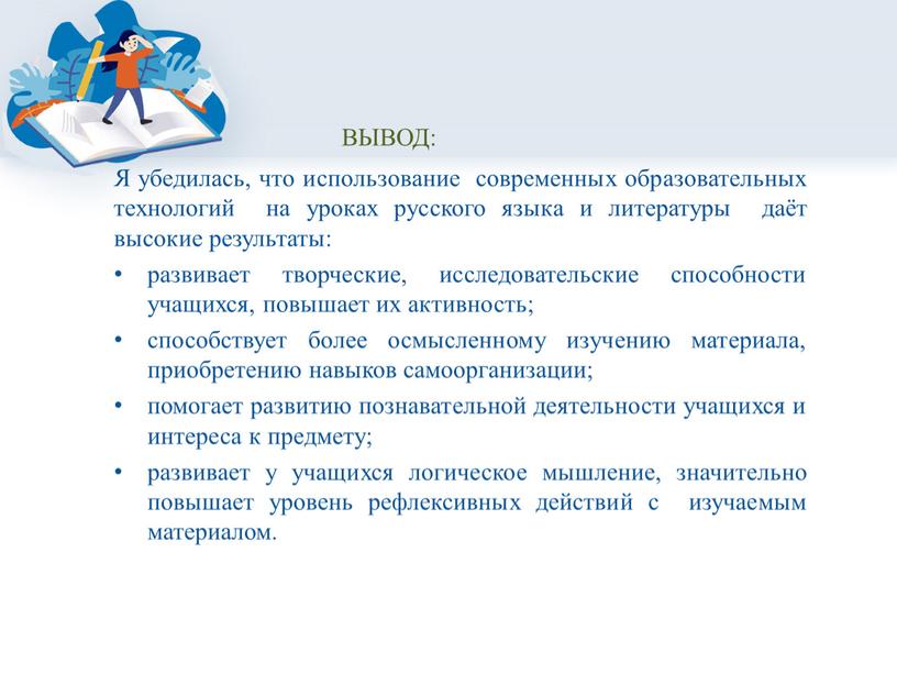 ВЫВОД: Я убедилась, что использование современных образовательных технологий на уроках русского языка и литературы даёт высокие результаты: развивает творческие, исследовательские способности учащихся, повышает их активность;…