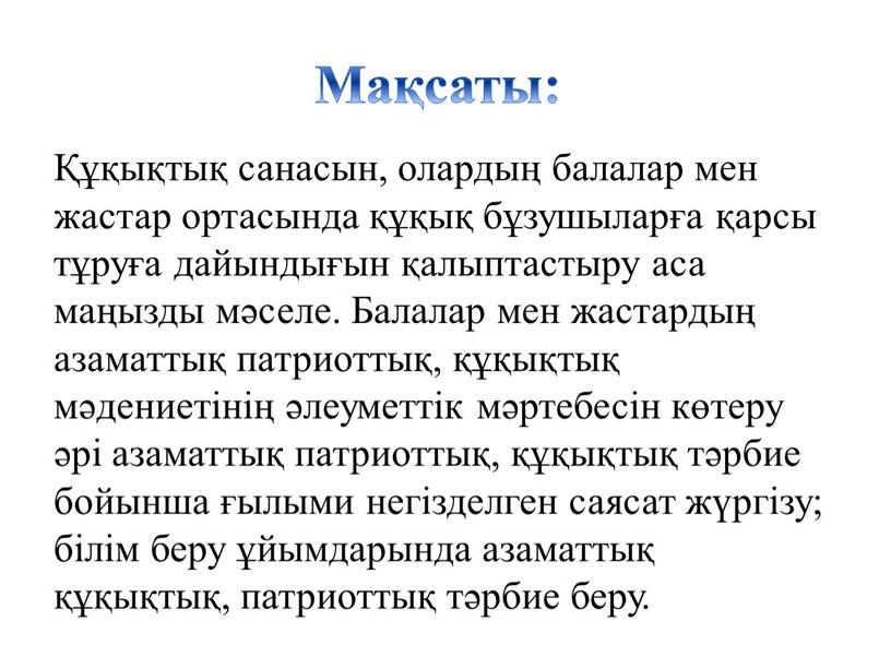 Мақсаты: Құқықтық санасын, олардың балалар мен жастар ортасында құқық бұзушыларға қарсы тұруға дайындығын қалыптастыру аса маңызды мәселе