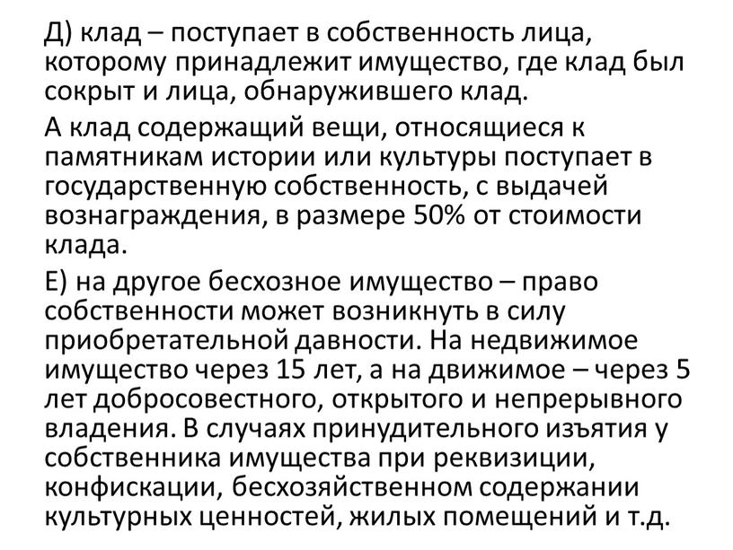 Д) клад – поступает в собственность лица, которому принадлежит имущество, где клад был сокрыт и лица, обнаружившего клад