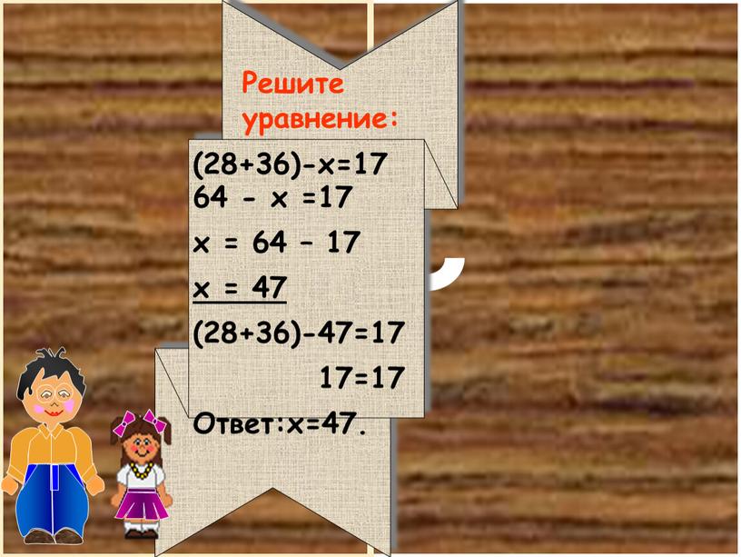 Решите уравнение: (28+36)-x=17 64 - x =17 x = 64 – 17 x = 47 (28+36)-47=17 17=17