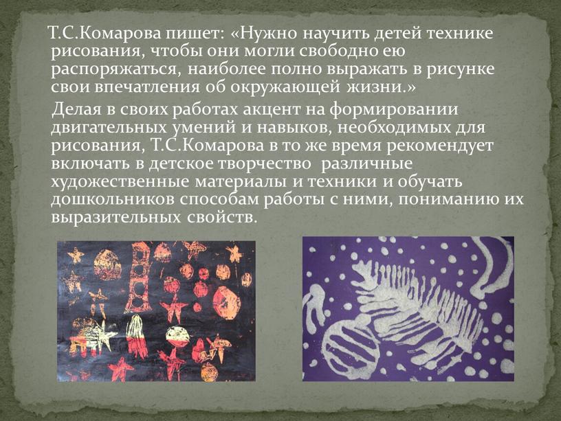 Т.С.Комарова пишет: «Нужно научить детей технике рисования, чтобы они могли свободно ею распоряжаться, наиболее полно выражать в рисунке свои впечатления об окружающей жизни