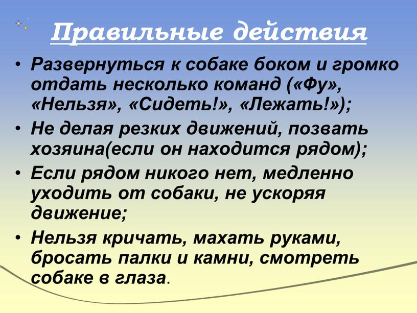 Правильные действия Развернуться к собаке боком и громко отдать несколько команд («Фу», «Нельзя», «Сидеть!», «Лежать!»);