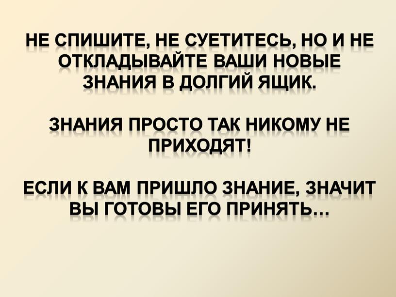 Не спишите, не суетитесь, но и не откладывайте ваши новые знания в долгий ящик