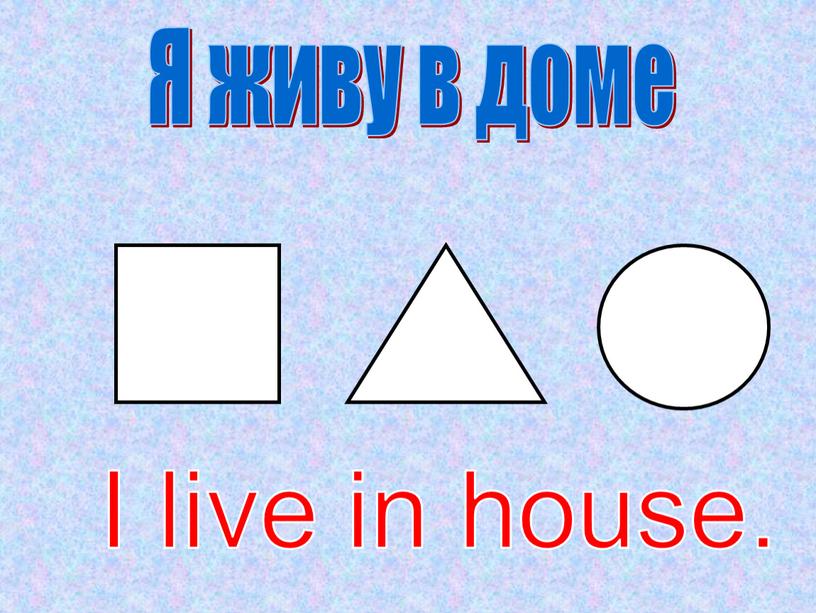 Я живу в доме I live in house.