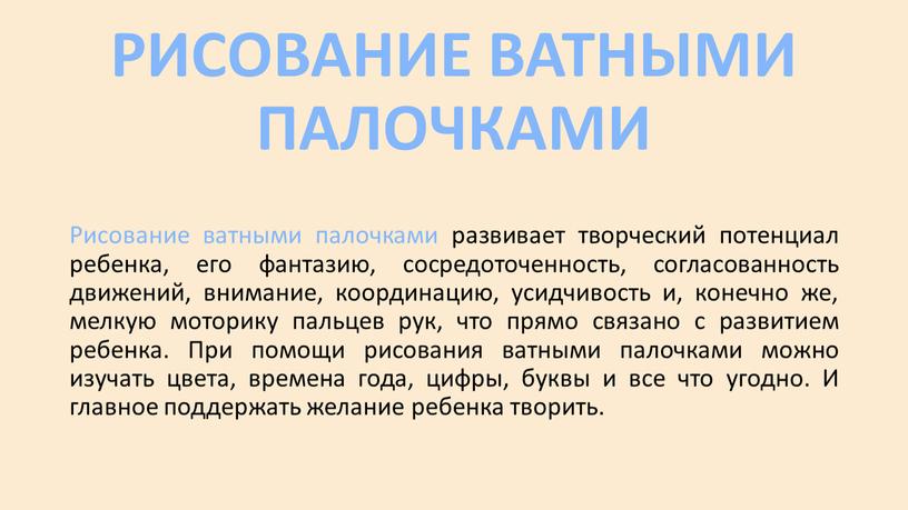 РИСОВАНИЕ ВАТНЫМИ ПАЛОЧКАМИ Рисование ватными палочками развивает творческий потенциал ребенка, его фантазию, сосредоточенность, согласованность движений, внимание, координацию, усидчивость и, конечно же, мелкую моторику пальцев рук,…