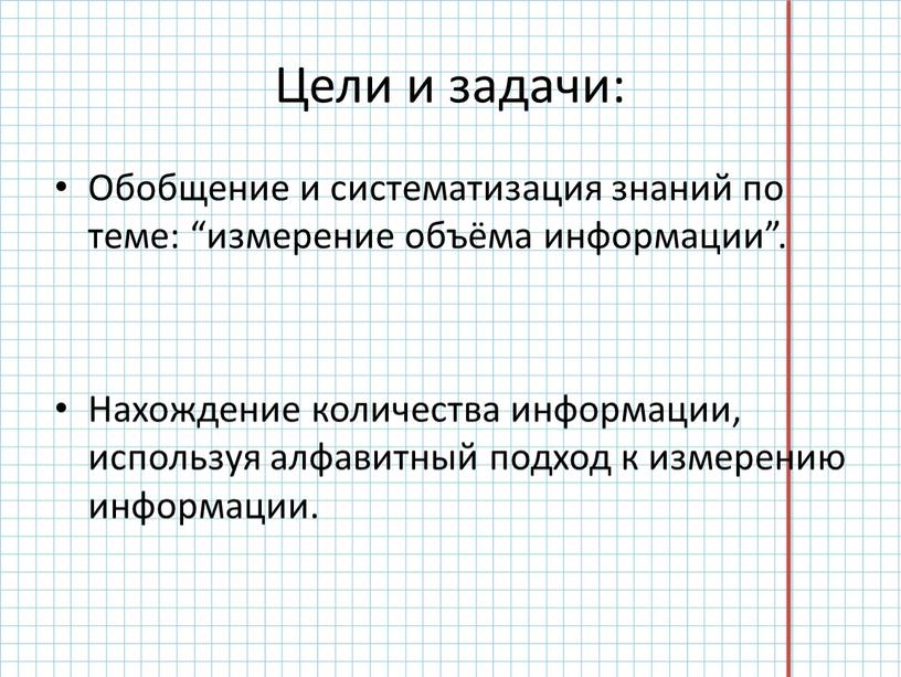 Цели и задачи: Обобщение и систематизация знаний по теме: “измерение объёма информации”