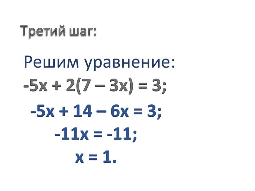 Третий шаг: Решим уравнение: -5x + 2(7 – 3x) = 3; -5x + 14 – 6x = 3; -11x = -11; x = 1