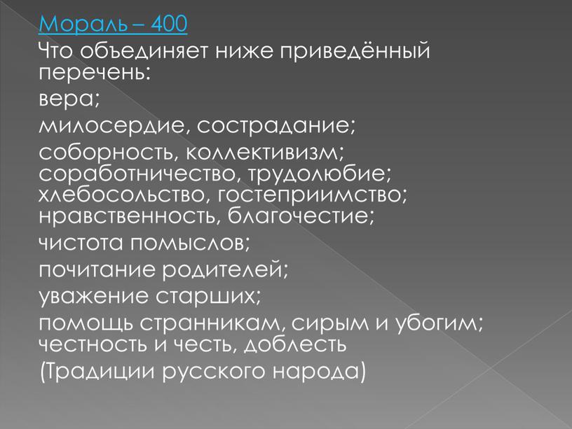 Мораль – 400 Что объединяет ниже приведённый перечень: вера; милосердие, сострадание; соборность, коллективизм; соработничество, трудолюбие; хлебосольство, гостеприимство; нравственность, благочестие; чистота помыслов; почитание родителей; уважение старших;…