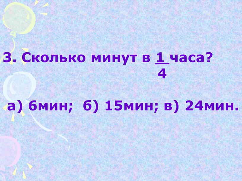 Сколько минут в 1 часа? 4 а) 6мин; б) 15мин; в) 24мин