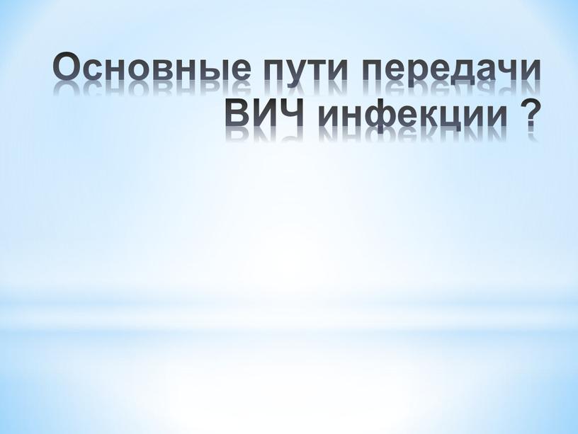 Основные пути передачи ВИЧ инфекции ?