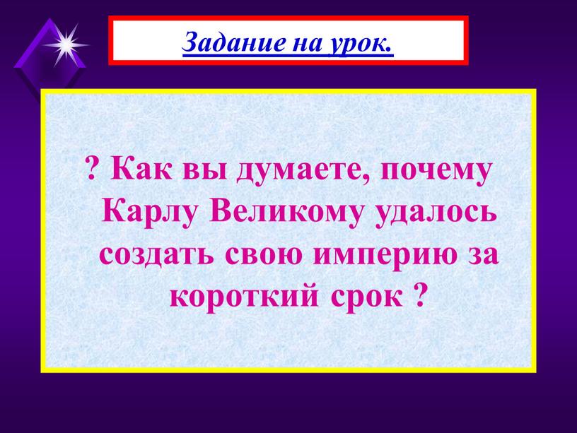 Как вы думаете, почему Карлу Великому удалось создать свою империю за короткий срок ?