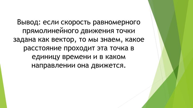 Вывод: если скорость равномерного прямолинейного движения точки задана как вектор, то мы знаем, какое расстояние проходит эта точка в единицу времени и в каком направлении…