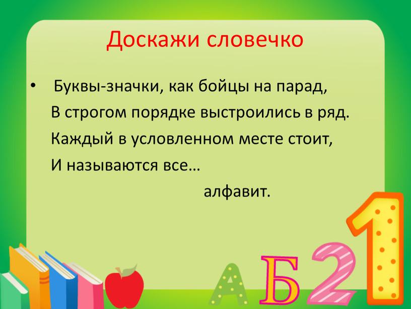 Доскажи словечко Буквы-значки, как бойцы на парад,