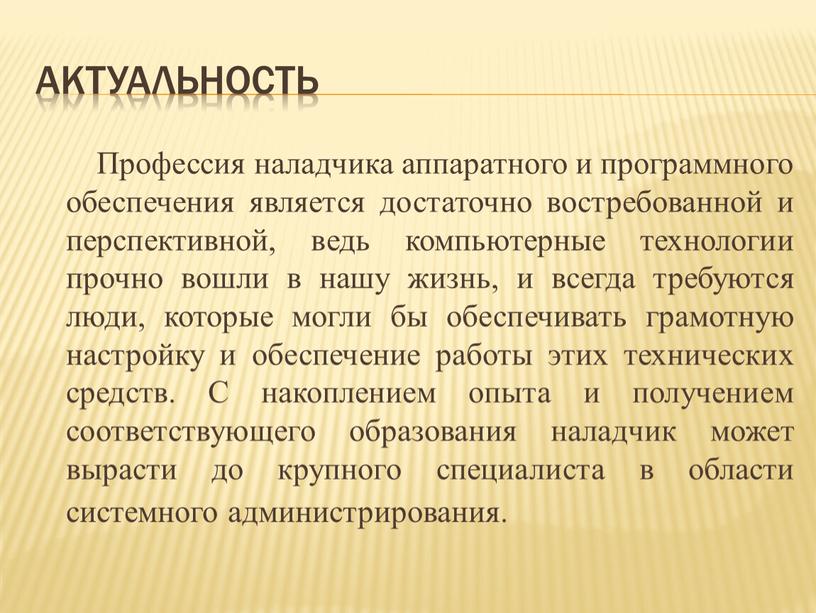 Актуальность Профессия наладчика аппаратного и программного обеспечения является достаточно востребованной и перспективной, ведь компьютерные технологии прочно вошли в нашу жизнь, и всегда требуются люди, которые…