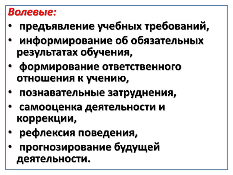 Волевые: предъявление учебных требований, информирование об обязательных результатах обучения, формирование ответственного отношения к учению, познавательные затруднения, самооценка деятельности и коррекции, рефлексия поведения, прогнозирование будущей деятельности