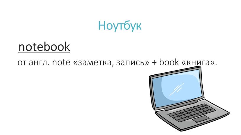 Ноутбук notebook от англ. note «заметка, запись» + book «книга»