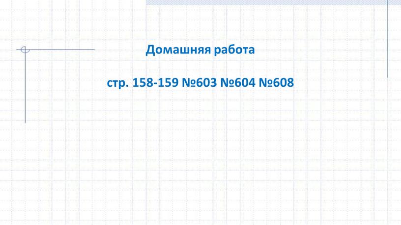 Домашняя работа стр. 158-159 №603 №604 №608