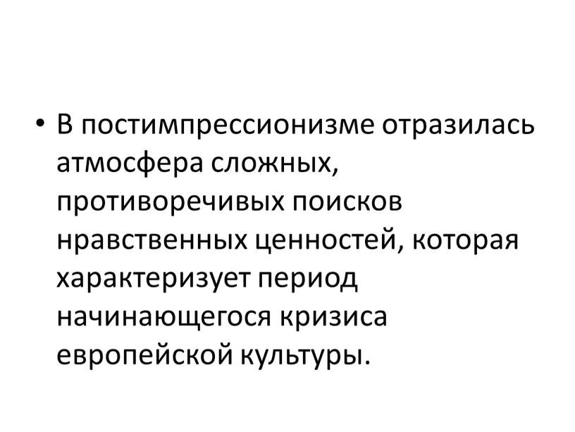 В постимпрессионизме отразилась атмосфера сложных, противоречивых поисков нравственных ценностей, которая характеризует период начинающегося кризиса европейской культуры