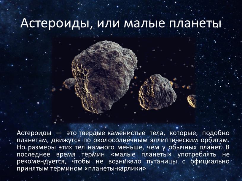 Астероиды, или малые планеты Астероиды — это твердые каменистые тела, которые, подобно планетам, движутся по околосолнечным эллиптическим орбитам