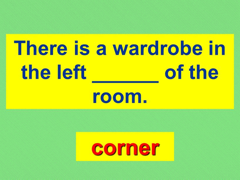 There is a wardrobe in the left ______ of the room