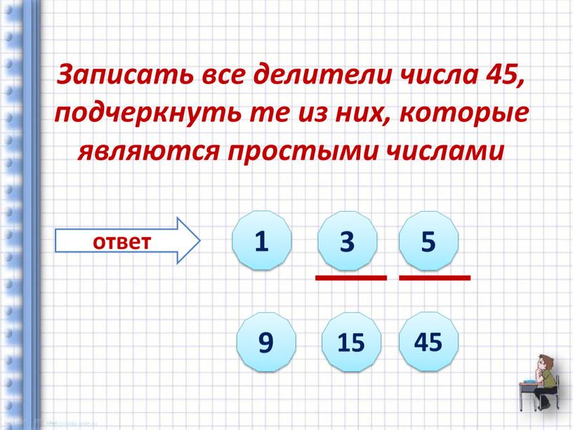 Записать все делители числа 45, подчеркнуть те из них, которые являются простыми числами ответ 1 3 5 9 15 45