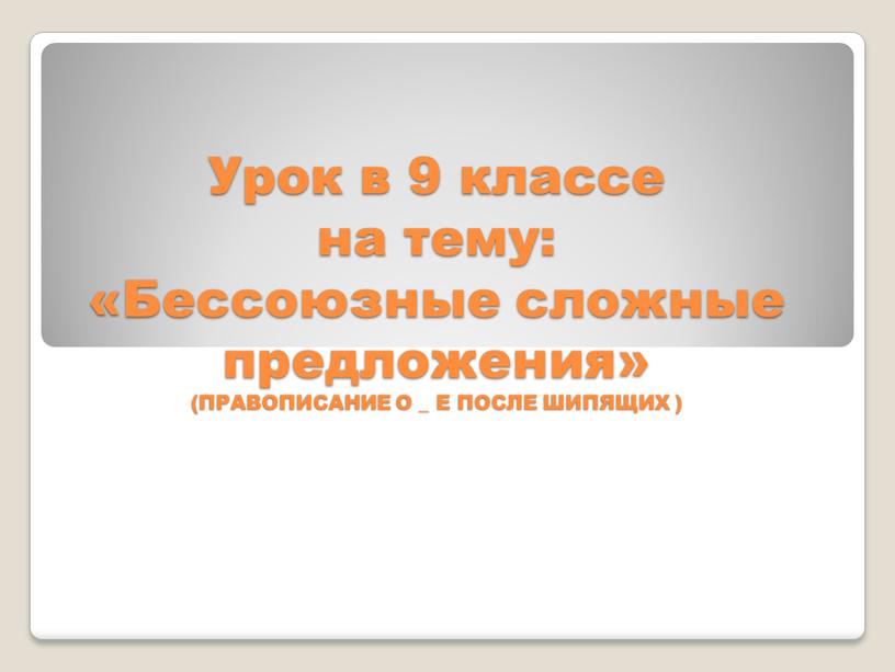 Урок в 9 классе на тему: «Бессоюзные сложные предложения» (ПРАВОПИСАНИЕ